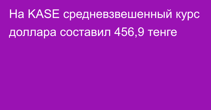 На KASE cредневзвешенный курс доллара составил 456,9 тенге