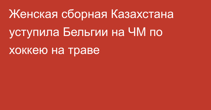 Женская сборная Казахстана уступила Бельгии на ЧМ по хоккею на траве