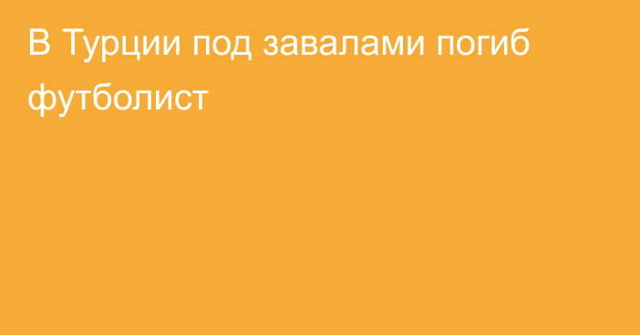 В Турции под завалами погиб футболист