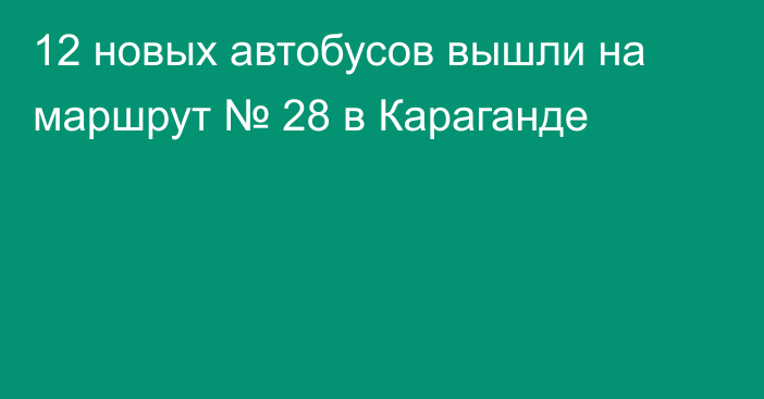 12 новых автобусов вышли на маршрут № 28 в Караганде