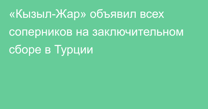 «Кызыл-Жар» объявил всех соперников на заключительном сборе в Турции