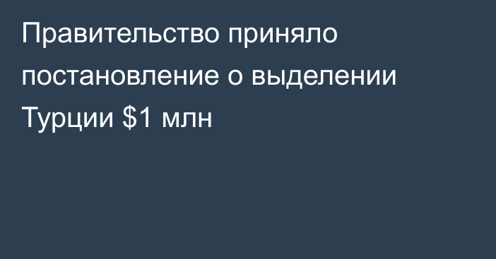 Правительство приняло постановление о выделении Турции $1 млн