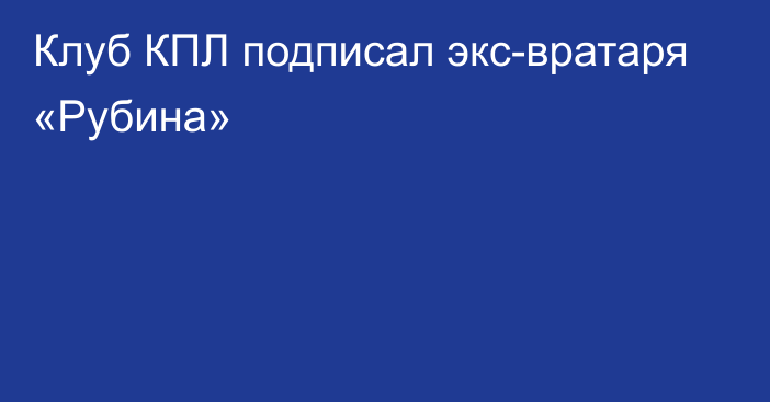 Клуб КПЛ подписал экс-вратаря «Рубина»