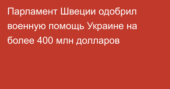 Парламент Швеции одобрил военную помощь Украине на более 400 млн долларов