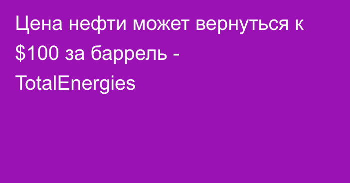 Цена нефти может вернуться к $100 за баррель - TotalEnergies