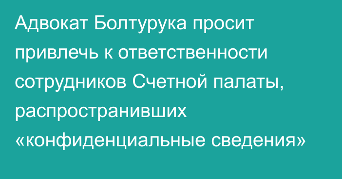 Адвокат Болтурука просит привлечь к ответственности сотрудников Счетной палаты, распространивших «конфиденциальные сведения»