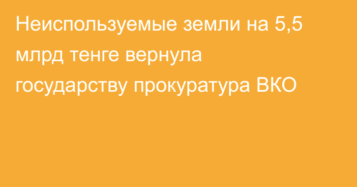 Неиспользуемые земли на 5,5 млрд тенге вернула государству прокуратура ВКО