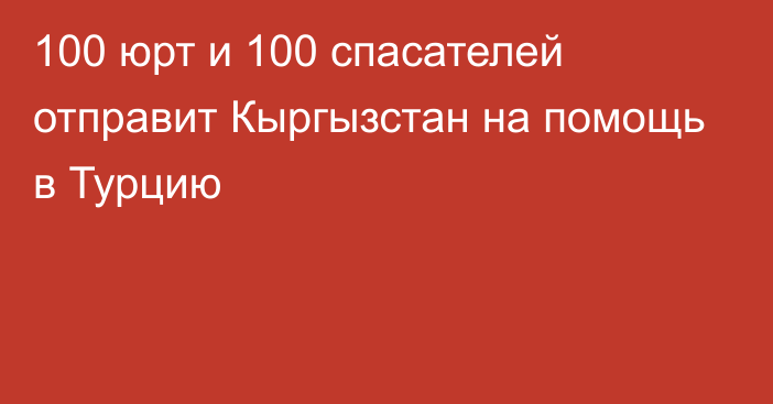 100 юрт и 100 спасателей отправит Кыргызстан на помощь в Турцию