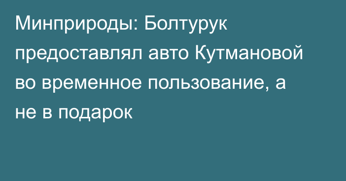 Минприроды: Болтурук предоставлял авто Кутмановой во временное пользование, а не в подарок