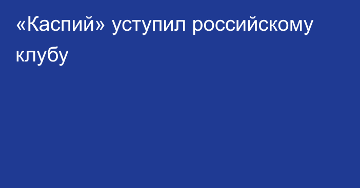 «Каспий» уступил российскому клубу