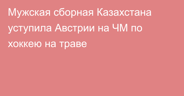 Мужская сборная Казахстана уступила Австрии на ЧМ по хоккею на траве