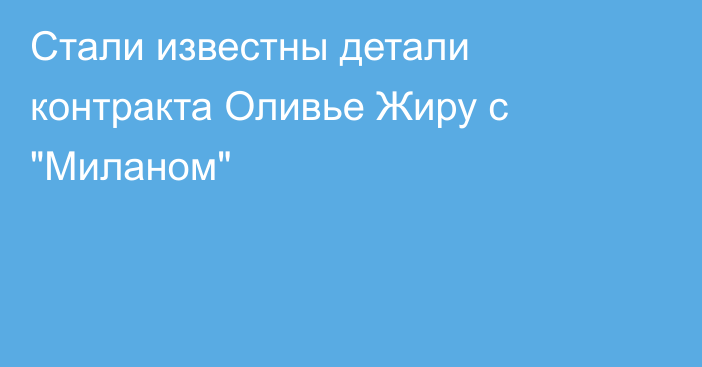 Стали известны детали контракта Оливье Жиру с 