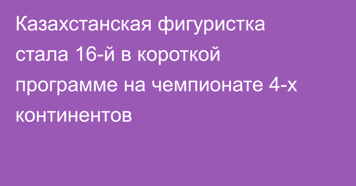 Казахстанская фигуристка стала 16-й в короткой программе на чемпионате 4-х континентов