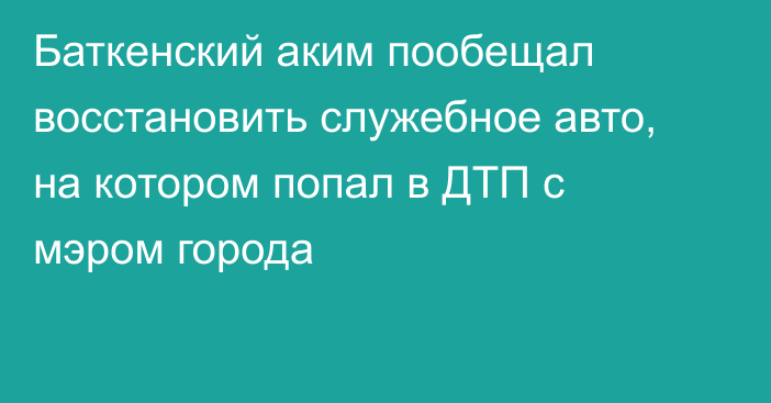 Баткенский аким пообещал восстановить служебное авто, на котором попал в ДТП с мэром города