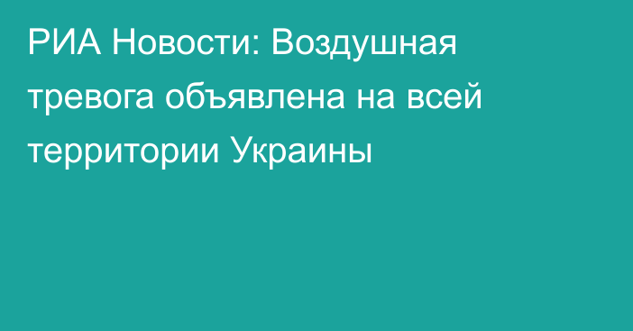 РИА Новости: Воздушная тревога объявлена на всей территории Украины