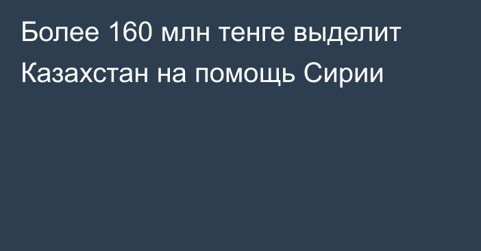 Более 160 млн тенге выделит Казахстан на помощь Сирии