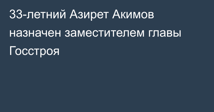 33-летний Азирет Акимов назначен заместителем главы Госстроя