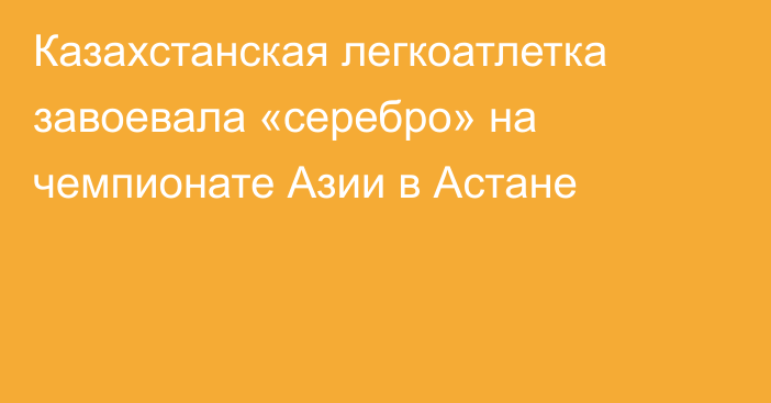 Казахстанская легкоатлетка завоевала «серебро» на чемпионате Азии в Астане