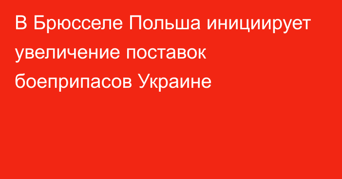 В Брюсселе Польша инициирует увеличение поставок боеприпасов Украине