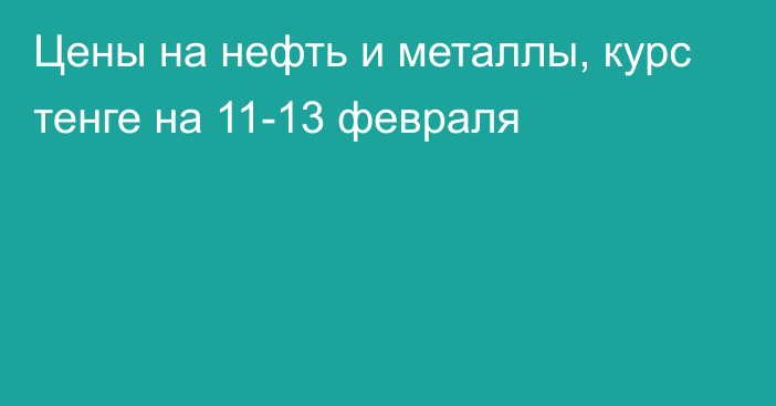 Цены на нефть и металлы, курс тенге на 11-13 февраля