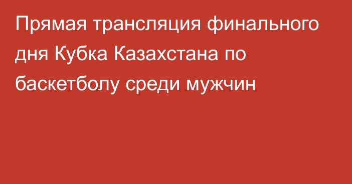 Прямая трансляция финального дня Кубка Казахстана по баскетболу среди мужчин