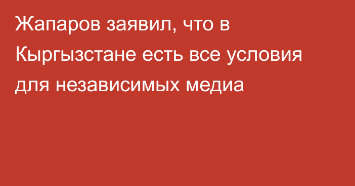 Жапаров заявил, что в Кыргызстане есть все условия для независимых медиа