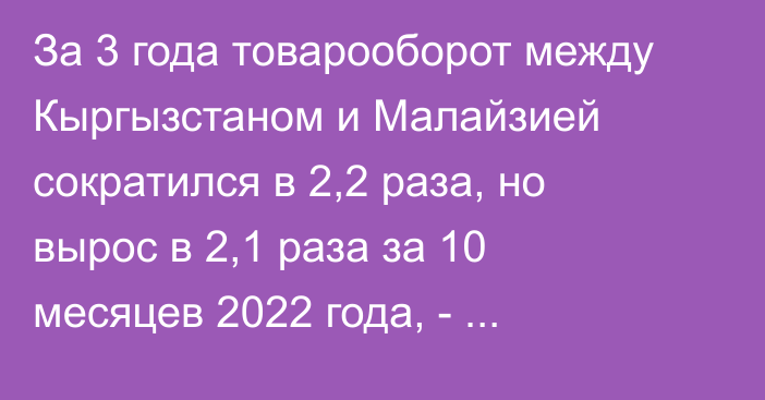 За 3 года товарооборот между Кыргызстаном и Малайзией сократился в 2,2 раза, но вырос в 2,1 раза за 10 месяцев 2022 года, - Минэкономики