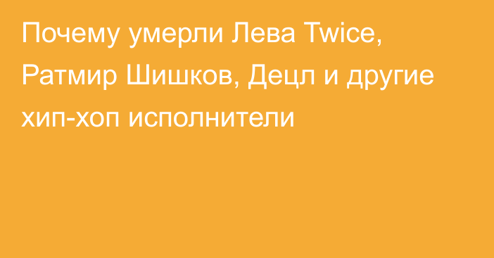 Почему умерли Лева Twice, Ратмир Шишков, Децл и другие хип-хоп исполнители