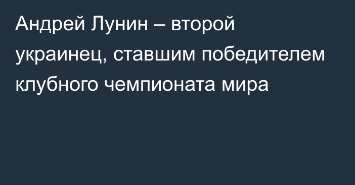 Андрей Лунин – второй украинец, ставшим победителем клубного чемпионата мира