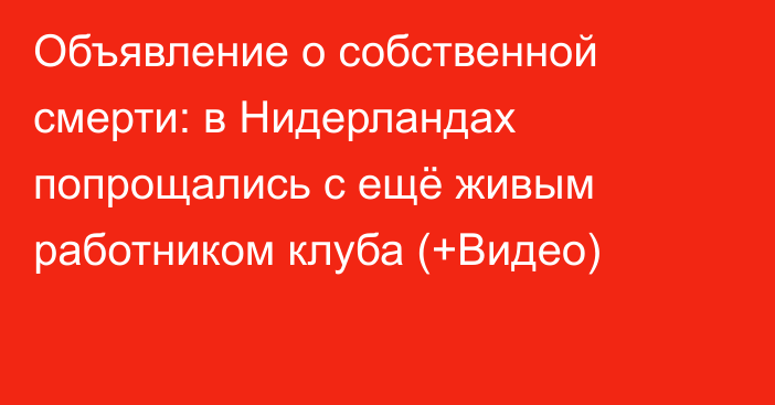 Объявление о собственной смерти: в Нидерландах попрощались с ещё живым работником клуба (+Видео)  