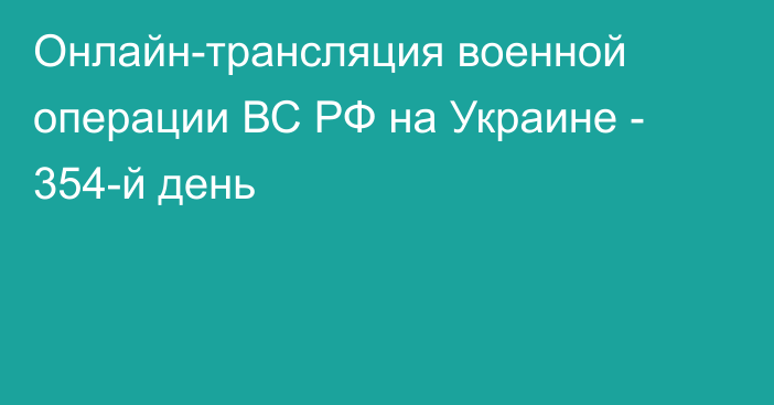 Онлайн-трансляция военной операции ВС РФ на Украине - 354-й день