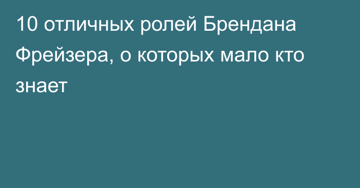 10 отличных ролей Брендана Фрейзера, о которых мало кто знает