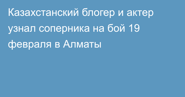 Казахстанский блогер и актер узнал соперника на бой 19 февраля в Алматы