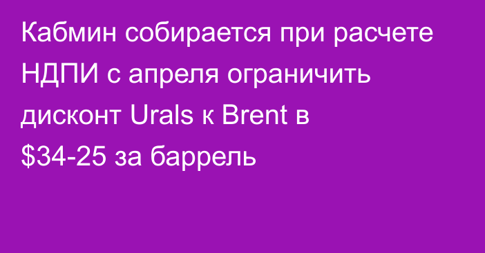 Кабмин собирается при расчете НДПИ с апреля ограничить дисконт Urals к Brent в $34-25 за баррель