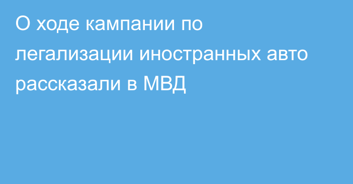 О ходе кампании по легализации иностранных авто рассказали в МВД