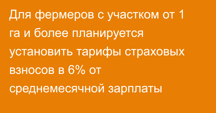 Для фермеров с участком от 1 га и более планируется установить тарифы страховых взносов в 6% от среднемесячной зарплаты