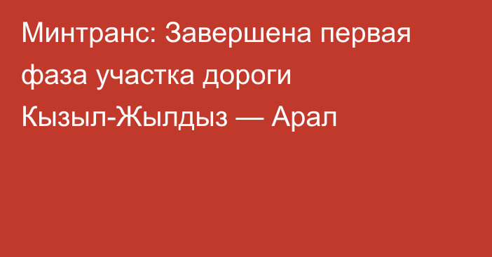 Минтранс: Завершена первая фаза участка дороги Кызыл-Жылдыз — Арал