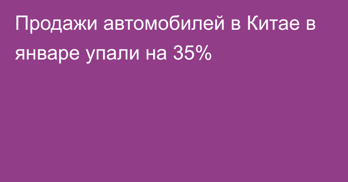 Продажи автомобилей в Китае в январе упали на 35%