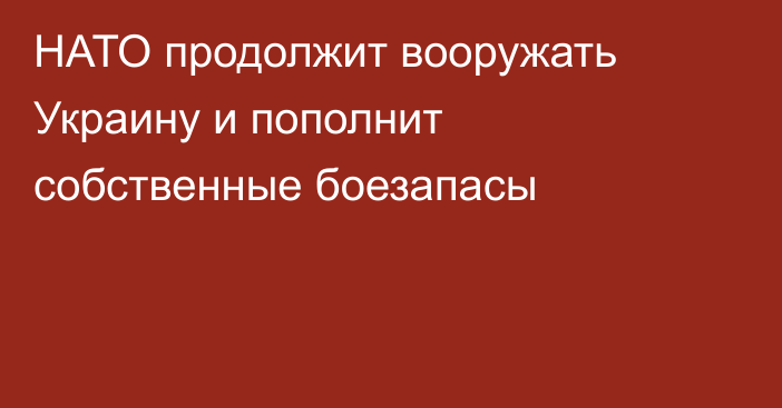 НАТО продолжит вооружать Украину и пополнит собственные боезапасы