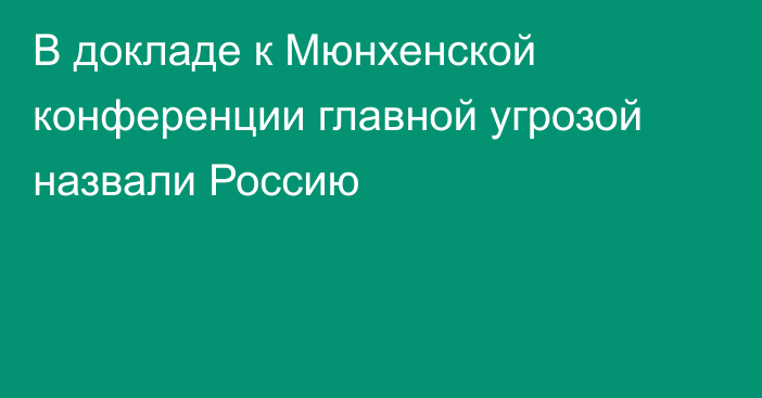 В докладе к Мюнхенской конференции главной угрозой назвали Россию