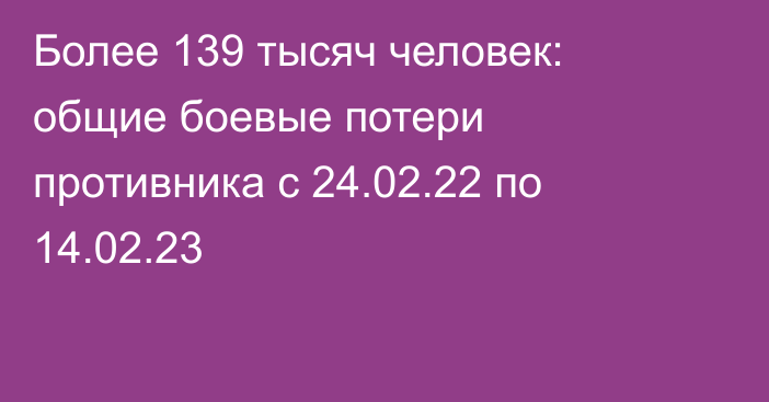 Более 139 тысяч человек: общие боевые потери противника с 24.02.22 по 14.02.23