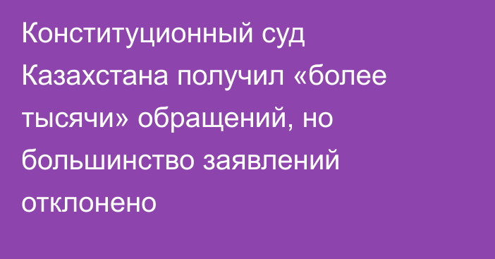 Конституционный суд Казахстана получил «более тысячи» обращений, но большинство заявлений отклонено