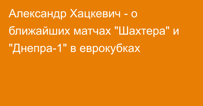 Александр Хацкевич - о ближайших матчах 