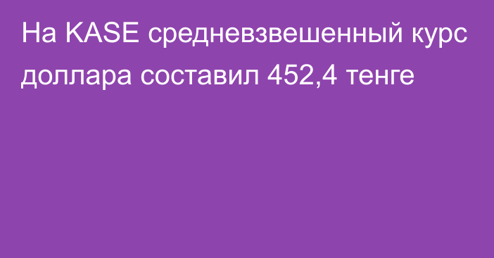 На KASE cредневзвешенный курс доллара составил 452,4 тенге