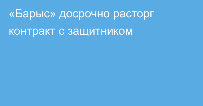 «Барыс» досрочно расторг контракт с защитником