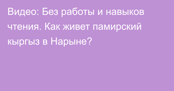 Видео: Без работы и навыков чтения. Как живет памирский кыргыз в Нарыне?