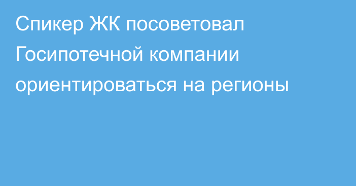 Спикер ЖК посоветовал Госипотечной компании ориентироваться на регионы