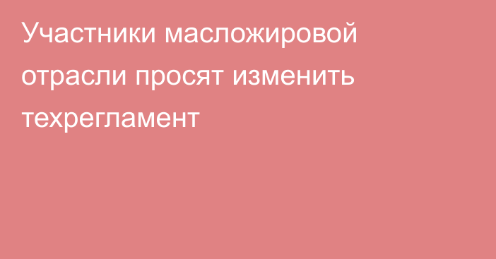 Участники масложировой отрасли просят изменить техрегламент