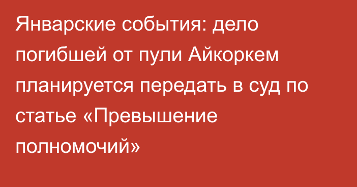 Январские события: дело погибшей от пули Айкоркем планируется передать в суд по статье «Превышение полномочий»