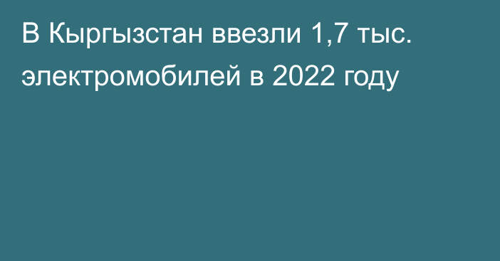 В Кыргызстан ввезли 1,7 тыс. электромобилей в 2022 году